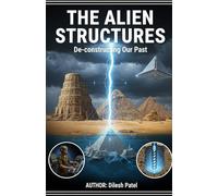 The Alien Structures: Deconstructing Our Past: Re-examining Our Forgotten Past. Ancient History Is Much More Profound Than It Seems, Ancient Megaliths, Precision Masonry And Technology