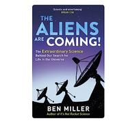 The Aliens Are Coming!: The Exciting and Extraordinary Science Behind Our Search for Life in the Universe