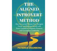 The Aligned Introvert Method: How Introverted Women Can Navigate Career and Business Growth With Quiet Confidence, Magnetic Presence and Courageous Leadership