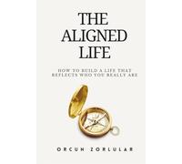 The Aligned Life: How to Build a Life That Reflects Who You Really Are