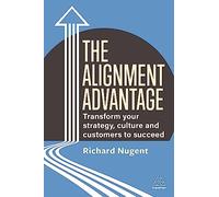 The Alignment Advantage: Transform Your Strategy, Culture and Customers to Succeed