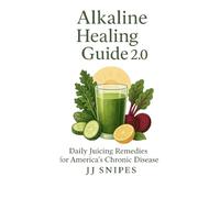 The Alkaline Healing Guide 2.0: Daily Juicing Remedies for America's Chronic Diseases (Juice & Heal: The Alkaline Journey)