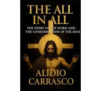 The All in All: The Story of the Word and the Consummation of the Soul Yeshua, the Word made flesh, so that the All may dwell within us.