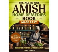 The All-in-One Amish Home Remedies Book Made Easy: Simple Step-by-Step Recipes to Keep Your Family Healthy and Build Self-Sufficiency Using Affordable Ingredients, with Clear Dosages for Every Age