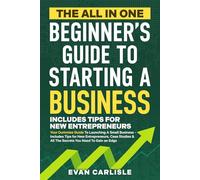 The All In One Beginner's Guide to Starting a Business: Your Dummies Guide To Launching A Small Business - Includes Tips for New Entrepreneurs, Case Studies & All The Secrets You Need To Gain an Edge