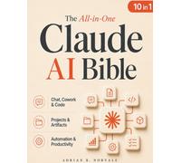 The All-in-One Claude AI Bible: Master Claude from Beginner to Pro with Chat, Cowork, Code, Projects, Artifacts, and Automation to Boost Productivity | Turn AI into an Advantage You Can Trust