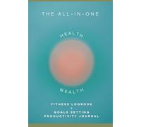 The ALL-IN-ONE Fitness and Health Fitness Logbook and Goal Setting Productivity Journal: 380 Pages Filled With Trackers and Planners To Boost Health and Improve Wealth (Health and Wealth Series)