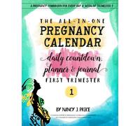 The All-In-One Pregnancy Calendar, Daily Countdown, Planner and Journal: First Trimester: Volume 1