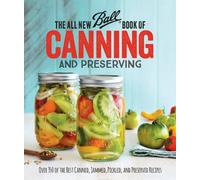 The All New Ball® Book Of Canning And Preserving: Over 350 of the Best Canned, Jammed, Pickled, and Preserved Recipes