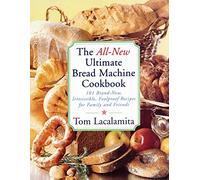 The All New Ultimate Bread Machine Cookbook: 101 Brand New Irresistible Foolproof Recipes For Family And Friends