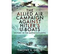 The Allied Air Campaign Against Hitler's U-boats: Victory in the Battle of the Atlantic