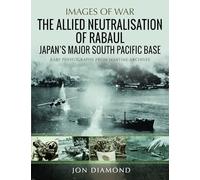 The Allied Neutralisation of Rabaul: Japan’s Major South Pacific Base (Images of War)