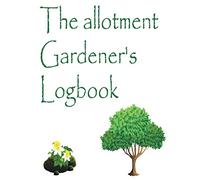 The Allotment Gardener's Logbook: Garden Journal Planner and Log Book | Plant Journal for Gardening & Seed Planting Diary | A journal and planner for ... your garden activity | 6"x9" size 110 pages.