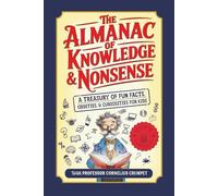 The Almanac of Knowledge & Nonsense: A Treasury of Fun Facts, Oddities, and Curiosities for Kids