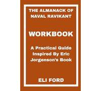The Almanack of Naval Ravikant Workbook: A Practical Guide Inspired By Eric Jorgenson’s Book