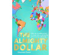 The Almighty Dollar: Follow the Incredible Journey of a Single Dollar to See How the Global Economy Really Works