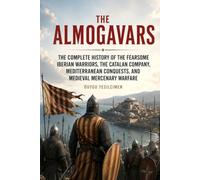 The Almogavars: The Complete History of the Fearsome Iberian Warriors, the Catalan Company, Mediterranean Conquests, and Medieval Mercenary Warfare
