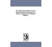 The almost Christian discovered; or, The false professor tried and cast. ... With an introduction by William R. Williams ...