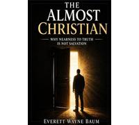 THE ALMOST CHRISTIAN: Why Nearness to Truth Is Not Salvation