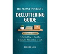 The Almost Hoarder’s Decluttering Guide: A Practical Step-by-Step Plan to Declutter Without Stress or Guilt
