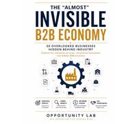 THE “ALMOST” INVISIBLE B2B ECONOMY: 50 Overlooked businesses hidden behind industry