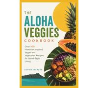 The Aloha Veggies Cookbook: Over 100 Hawaiian-Inspired Vegan and Vegetarian Recipes for Island-Style Living