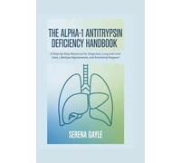 THE ALPHA-1 ANTITRYPSIN DEFICIENCY HANDBOOK: A Step-by-Step Resource for Diagnosis, Lung and Liver Care, Lifestyle Adjustments, and Emotional Support