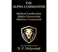 The Alpha Commander: Radical Leadership. Alpha Ownership. Mission Command