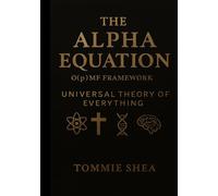 The Alpha Equation: O(p)MF Framework: Universal Theory of Everything