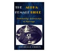 THE ALPHA FEMALE BIBLE: DOMINATING RELATIONSHIPS AND MARRIAGE
