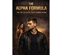 The Alpha Formula: The Top 20 Alpha Traits Women Instinctively Desire