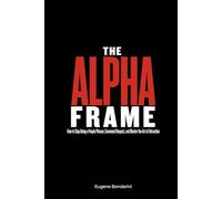 The Alpha Frame: Stop Being a People Pleaser and Build Unshakable Confidence: A Self-Help Guide for Men to Overcome Relationship Anxiety, Command Respect, and Master the Art of Attraction