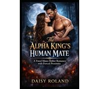 The Alpha King’s Human Mate: A Fated Mates Shifter Romance with Forced Proximity (The Alpha King Series)