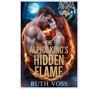 The Alpha Kings Hidden Flame: Bound by Fate, Entangled in a Romance of Secret Lovers