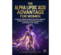 THE ALPHA LIPOIC ACID ADVANTAGE FOR WOMEN: A Science-Based Guide to Hormone Balance, Fertility Support, PCOS Management, and Cellular Anti-Aging