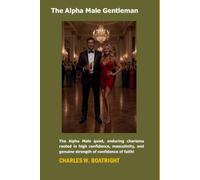 The Alpha Male Gentleman: The Alpha Male quiet, enduring charisma rooted in high confidence, masculinity, and genuine strength of confidence of faith!