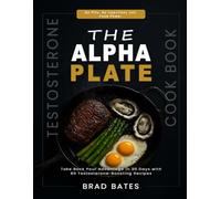 The Alpha Plate: Testosterone Boosting Recipes for Men: A Complete Testosterone Diet Meal Plan That Boost Testosterone, Build Muscle, and Restore Men's Hormone Health without Supple