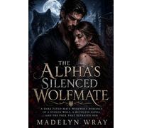 The Alpha’s Silenced Wolf mate: A Dark Fated-Mate Werewolf Romance of a Stolen Wolf, a Ruthless Alpha, and the Pack That Betrayed Her