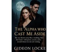 The Alpha Who Cast Me Aside: She Was Thrown Away Like a Weakling. Now She's Back-with Power, Secrets, and a Second Chance No One Saw Coming