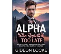 The Alpha Who Regretted Too Late: A Rejected Mate Romance of Vengeance, Secrets, and a Love That Won’t Die