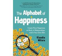 Alphabet of Happiness, The: Create More Happiness at Work, in Relationships, and in Your Own Skin