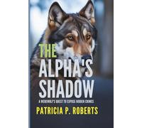 The Alpha's Shadow: A Werewolf's Quest to Expose Hidden Crimes (The Werewolf Detective Chronicles)