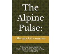 The Alpine Pulse:: A New Era Guide Exploring Switzerland, Austria, Northern Italy, France and Beyond (The Global Pulse Travel Series)