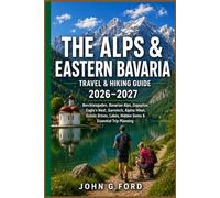 The Alps & Eastern Bavaria Travel & Hiking Guide 2026-2027: Berchtesgaden, Bavarian Alps, Zugspitze, Eagle’s Nest, Garmisch, Alpine Hikes, Scenic Drives, Lakes, Hidden Gems & Essential Trip Planning
