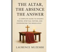 The Altar, The Absence, The Answer: A Complete Guide to Dynamic Prayer, Spiritual Fasting, and Experiencing the Miraculous (Torah)