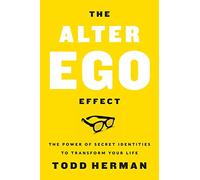 The Alter Ego Effect : The Power of Secret Identities to Transform Your Life