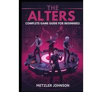 The Alters - Complete Game Guide for Beginners: Walkthrough to Master Essential Survival Tactics, Base-Building Tips, Creation Strategies and Unlock ... with Cheats Hack (Metzler's Game Guide Books)