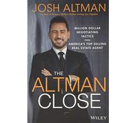 The Altman Close : Million-Dollar Negotiating Tactics from America's Top-Selling Real Estate Agent