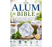 The Alum Bible: Eco-Friendly Cleaning Hacks, Laundry Care, Water Purification and Organic Pest Control for DIY Toxin-Free Home and Gardening Solutions ... and Sustainable Health Practices with Alum