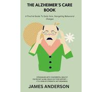 The Alzheimer’s Care Book: A Practical Guide To Daily Care, Navigating Behavioral Changes